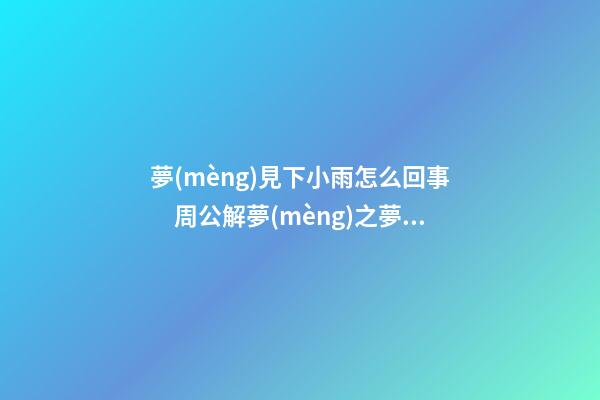 夢(mèng)見下小雨怎么回事　周公解夢(mèng)之夢(mèng)到下小雨怎么回事